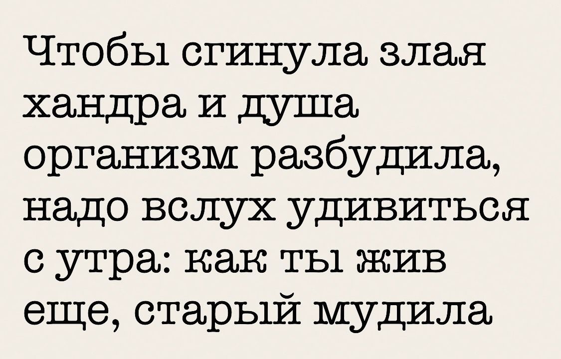 Чтобы сгинула злая хандра и душа организм разбудила надо вслух удивиться утра как ты жив еще старый мудила