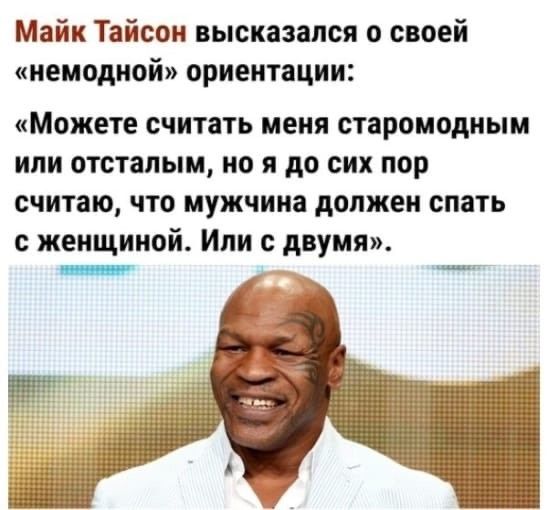 Майк Тайсон высказался о своей иемодиой ориентации Можете считать МЕНЯ старомодиым ИЛИ отсталым но Я до СИХ пор считаю что мужчина должен спать с женщиной Или с двумя _