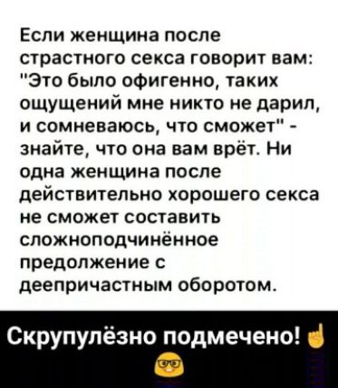 Если женщина после страстного секса говорит вам Это было офигенно таких ощущений мне НИК10 НЕ дарил и сомневаюсь что сможет знайте что она вам врёт Ни одна женщина после действительно хорошего секса не сможет составить СПОЖНОПОДЧИИЁИНОЭ предопжение С деепричастным оборотом Скрупупёзно подмечено