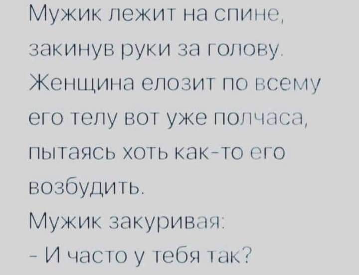 Мужик лежит на спине закинув руки за голову Женщина епозит по всему его телу вот уже полчаса пытаясь хоть както его возбудить Мужик закуриваи И часто у тебя так