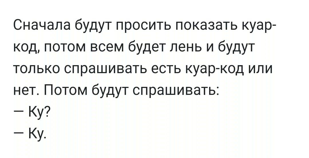 Сначала будут просить показать куар код потом всем будет лень и будут только спрашивать есть куар код или нет Потом будут спрашивать Ку Ку