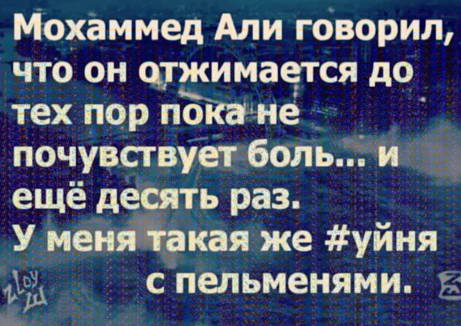 Мохаммед Али говорил что он цтжимается до тех пор лопате _ почувствует боль И ещё десять раз кая же уйня с пельменями