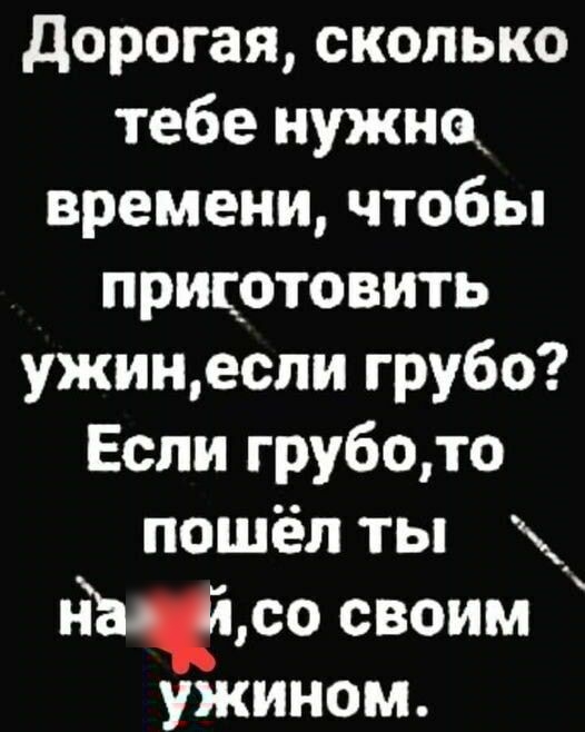 дорогая сколько тебе нужно времени чтобы припотовить ужинеспи грубо Если грубото пошёл ты 50 своим ужином