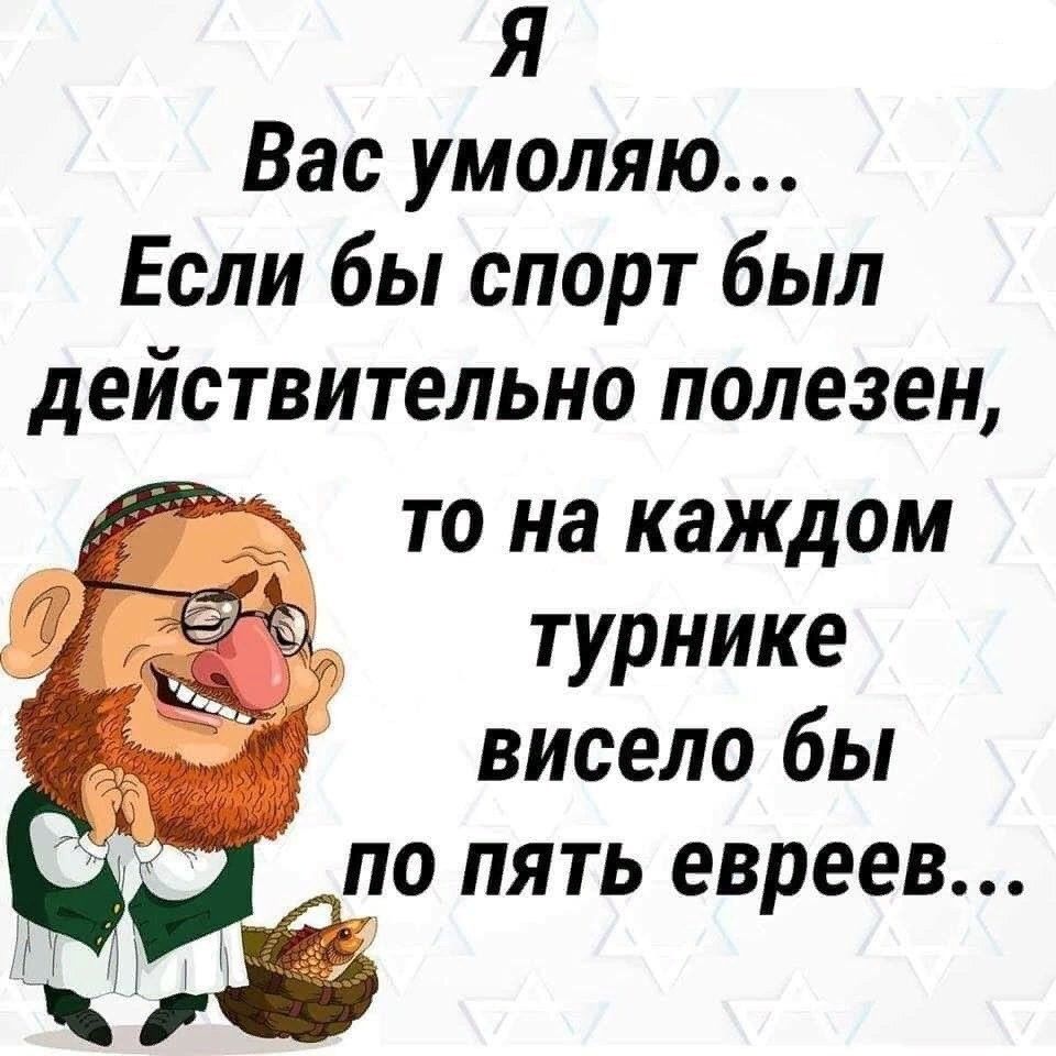 Я Вас умоляю Если бы спорт был действительно полезен то на каждом турнике висело бы ло пять евреев 3