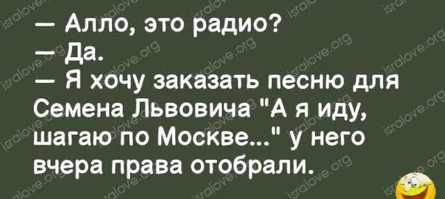 Алло это радио да Я хочу заказать песню для Семена Львовича А я иду шагаю по Москве у него вчера права отобрали
