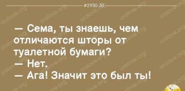 293050 Сема ты знаешь чем отличаются шторы от туалетной бумаги Нет Ага Значит это был ты в