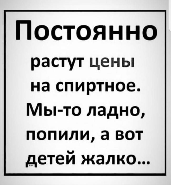 Постоянно растут цены на спиртное Мы то ладно попили а вот детей жалко