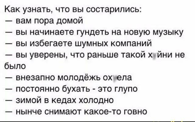Как узнать что вы состарились вам пора домой вы начинаете гундеть на новую музыку вы избегаете шумных компаний вы уверены что раньше такой Х1ЙНИ не было внезапно молодёжь ох ела постоянно бухать это глупо зимой в кедах холодно нынче снимают какое то говно