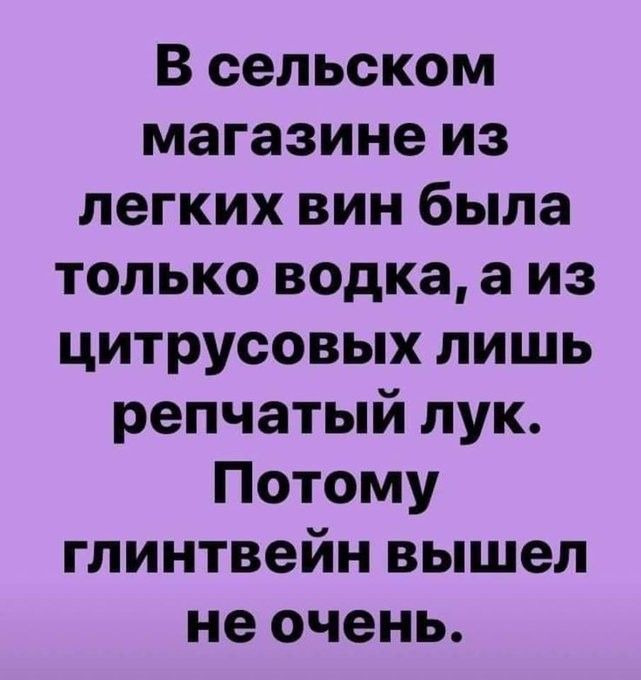 В сельском магазине из легких вин была только водка а из цитрусовых лишь репчатый лук Потому глинтвейн вышел не очень