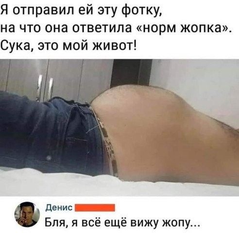 Я отправил ей эту фотку на что она ответила норм жопка Сука это мой живот денис Бля я всё ещё вижу жопу
