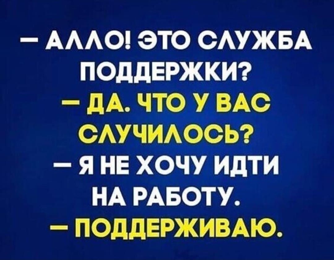 АААО ЭТО ОАУЖБА ПОДДЕРЖКИ дА ЧТО У ВАС ОАУЧИАООЬ Я НЕ ХОЧУ ИдТИ НА РАБОТУ ПОДДЕРЖИВАЮ