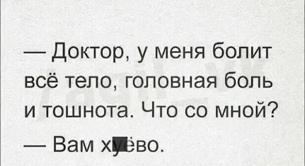 Доктор у меня болит всё тело головная боль и тошнота Что со мной Вам хрёво