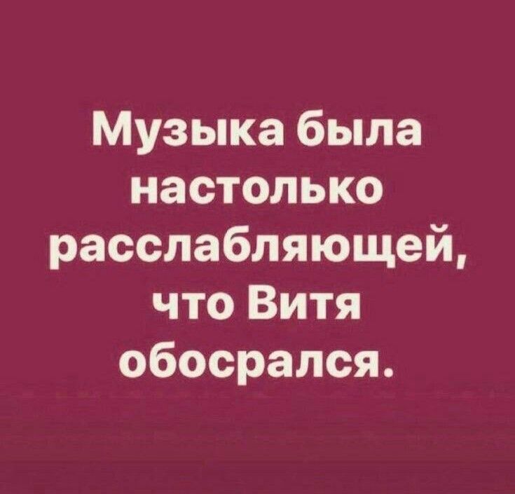 Музыка была настолько расслабляющей что Витя обосрался