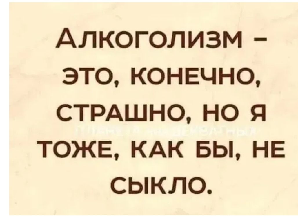 Конечно это. Алкоголизм это конечно страшно но я тоже. Алкоголизм это конечно страшно но я тоже как бы не сыкло. Алкоголизм - это, конечно, страшно, но я тоже, как бы, не ссыкло.. Алкоголизм это страшно но я не сыкло.