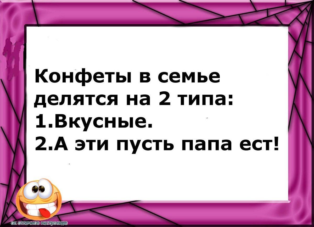 Конфеты в семье делятся на 2 типа 1Вкусные 2А эти пусть папа ест
