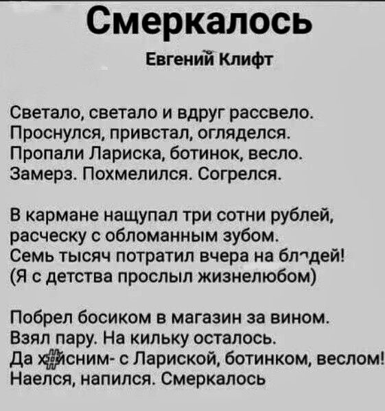 Смеркалось Евгений клифг Светало светало и вдруг рассвело Проснулся привстал огляделся Пропали Лариска ботинок весло Замерз Похмепипоя Согрелся В кармане нащупал три сотни рублей расческу с обломаиным зубом Семь тысяч потратил вчера на блодей я с детства прослыл жизнелюбом Побрел босиком в магазин за вином Взял пару На кипьку осталось Да сним Лариокой ботинком веслом Наепся напился Смеркапось