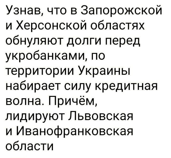 Узнав что в Запорожской и Херсонской областях обнуляют долги перед укробанками по территории Украины набирает силу кредитная волна Причём лидируют Львовская и Иванофранковская области