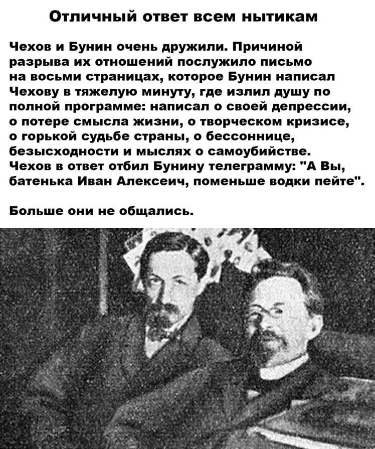 Отличный ответ всем иытикам Чеха и вулии очень дружили Причиной шары я их отношений послужило письма и полки станицах которое Буиии ияписал Чеха у тжепую мииуту где излил душу по полной программ написал о своей депрессии потере смысл жизни в творческом криаисе о гпрькой суд в стран шсаииим бысхплиоыи и мыслях о симпубийспв Чеха пин отбил Буиииу хелегрнмму А вы аыеиьк Инн Алпксич поменьше лодки пси