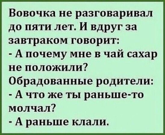 Вовочка не разговаривал до пяти лет И вдруг за завтраком говорит А почему мне в чай сахар не положили обрадованные родители А что же ты раньше то молчал А раньше клали