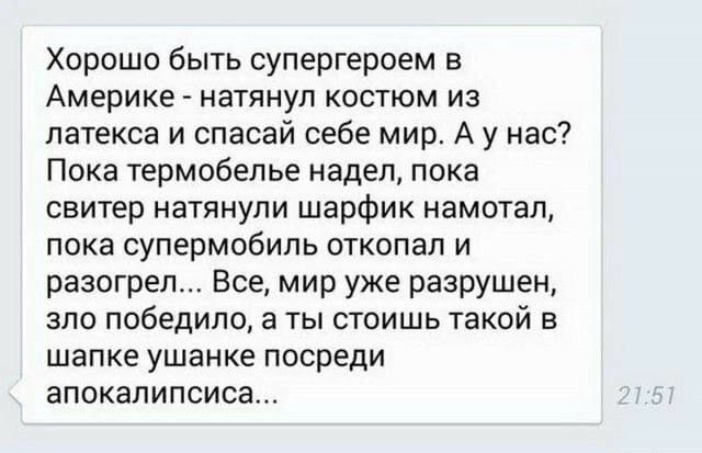 Хорошо быть супергероем в Америке натянул костюм из латекса и спасай себе мир А у нас Пока термобелье надел пока свитер натянули шарфик намотал пока супермобиль откопал и разогреп Все мир уже разрушен зло победило а ты стоишь такой в шапке ушанке посреди апокалипсиса