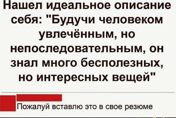 Нашел идеальное описание себя Будучи человеком увлечённым но непоследовательным он знал много бесполезных но интересных вещей _ Пожалуй вставлю это в свое резюме
