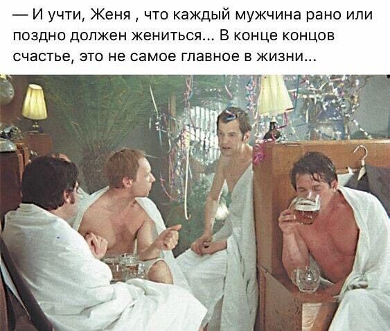 И учти Женя что каждый мужчина рано или поздно должен жениться В конце концов счастье это не самое главное в жизни