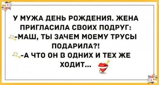 У МУЖА дЕНЬ РОЖДЕНИЯ ЖЕНА ПРИГЛАСИПА СВОИХ ПОДРУГ МШ ТЫ ЗАЧЕМ МОЕМУ ТРУСЫ ППдАРИПА А ЧТО он В ОДНИХ И ТЕХ ЖЕ ХОДИТ