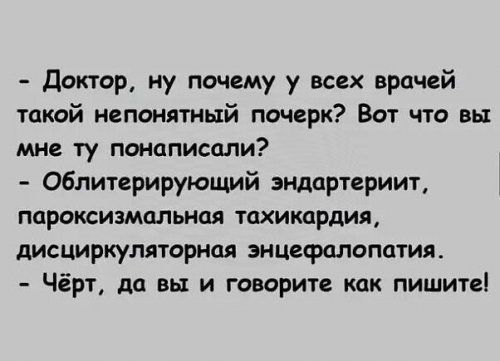 доктор ну почему у всех врачей такой непонятный почерк Вот что вы мне ту понаписали Облитерирующий эндартериит пароксизмальиая тахикардия дисциркуляторная энцефалопатия Чёрт да вы и говорите как пишитеі