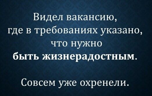 Видел вакансию где в требованиях указано что нужно быть жизнерадостным Совсем уже охренели