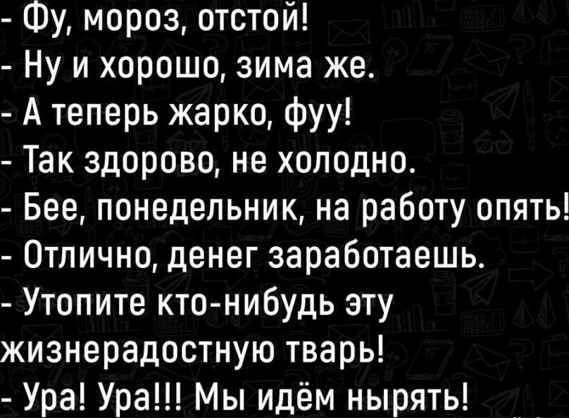 Фу мороз отстой Ну и хорошо зима же А теперь жарко фуу Так здорово не холодно Бее понедельник на работу опять Отлично денег заработаешь Утопите кто нибудь эту жизнерадостную тварь Ура Ура Мы идём нырять