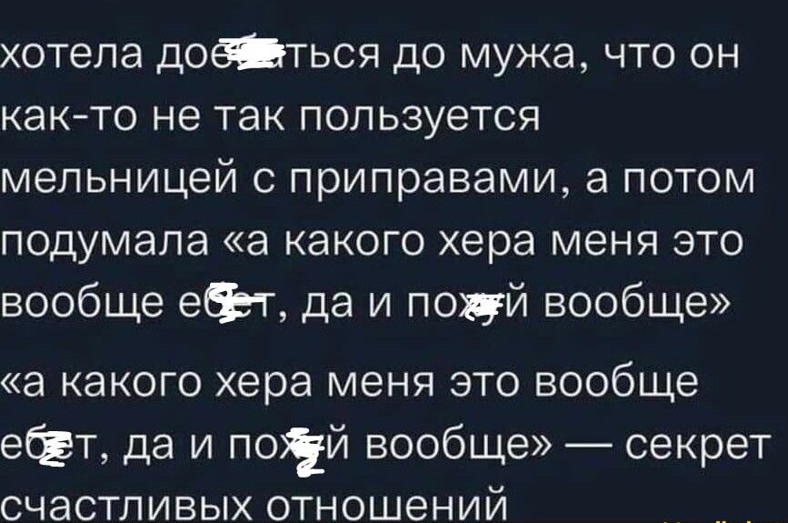 хотела добться до мужа что он както не так пользуется мельницей приправами а потом подумала а какого хера меня ЭТО вообще еф г да и поцй вообще а какого хера меня это вообще ефт да и потй вообще секрет СЧЭСТПИВЫХ ОТНОШЕНИЙ