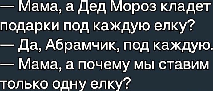 Мама а Дед Мороз кладет подарки под каждую елку Да Абрамчик под каждую Мама а почему мы ставим только одну елку