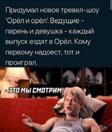 Придумал новое тревел шоу Орёп и орёп Ведущие парень и девушка каждый выпуск ездят в Орёл Кому первому надоест тот и проиграл