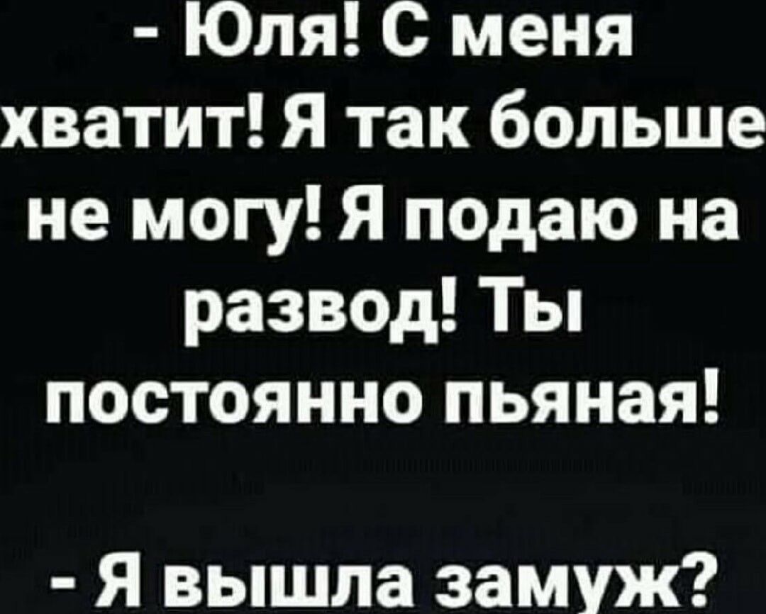 Юля с меня хватит Я так больше не могу Я подаю на развод Ты постоянно пьяная Я вышла замуж