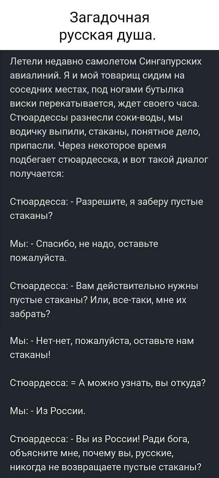 Загадочная русская душас Летели недавно СЭМОПЕТОМ СИНГЭПУрСКИХ авиалиний Я и мой товарищ сидим на соседних местах под ногами бутылка ВИСКИ перекатыаается ЖДЕТ СЕОЕГО часа Стюардессы разнесли соки воды мы водичку выпили стаканы понятное дело припаспи Через некоторое время подбегает стюардесска и вот такой диапог получается Стюардесса Разрешите я заберу пустые стаканы Мы Спасибо не надо оставьте пож