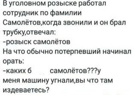 В уголовном розыске работал сотрудник по Фамилии Самопётовкогда звонили и он брал трубкудтвечал розыск СЗМОЛёТОВ На что обычно потерпевший начинал орать каких 6 самолётову меня машину угналивы что там издеваетесь