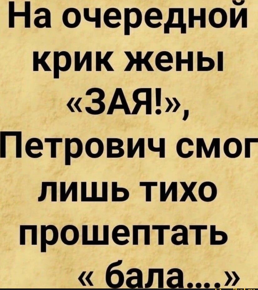 На очередной крик жены ЗАЯ Петрович смог лишь тихо прошептать _6ада___