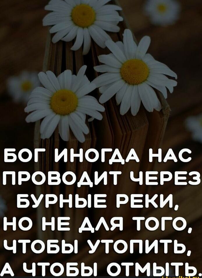 БОГ ИНОГАА НАС ПРОВОДИТ ЧЕРЕЗ БУРНЫЕ РЕКИ НО НЕ ААЯ ТОГО ЧТОБЫ УТОПИТЬ А ЧТОБЫ ОТМЫПЪ