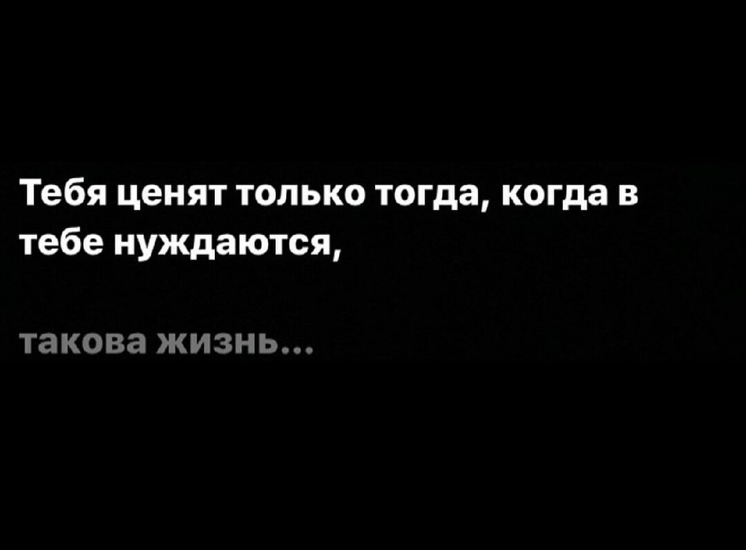 Тебя ценят только тогда когда в тебе нуждаются такова жизнь