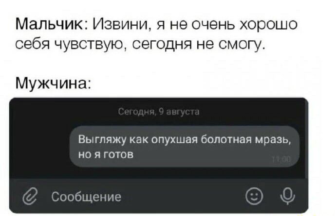 Мальчик Извини я не очень хорошо себя чувствую сегодня не смогу Мужчина опухыая болотная мразь но я готов ним мы