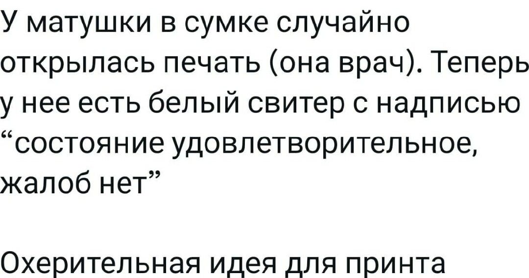 У матушки в сумке случайно открылась печать она врач Теперь у нее есть белый свитер надписью состояние удовлетворитепьное жалоб нет Охерительная идея для принта