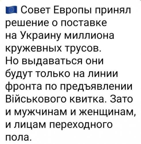 _ Совет Европы принял решение о поставке на Украину миллиона кружевных трусов Но выдаваться они будут только на линии фронта по предъявлении Військового квитка Зато и мужчинам и женщинам и лицам переходного пола