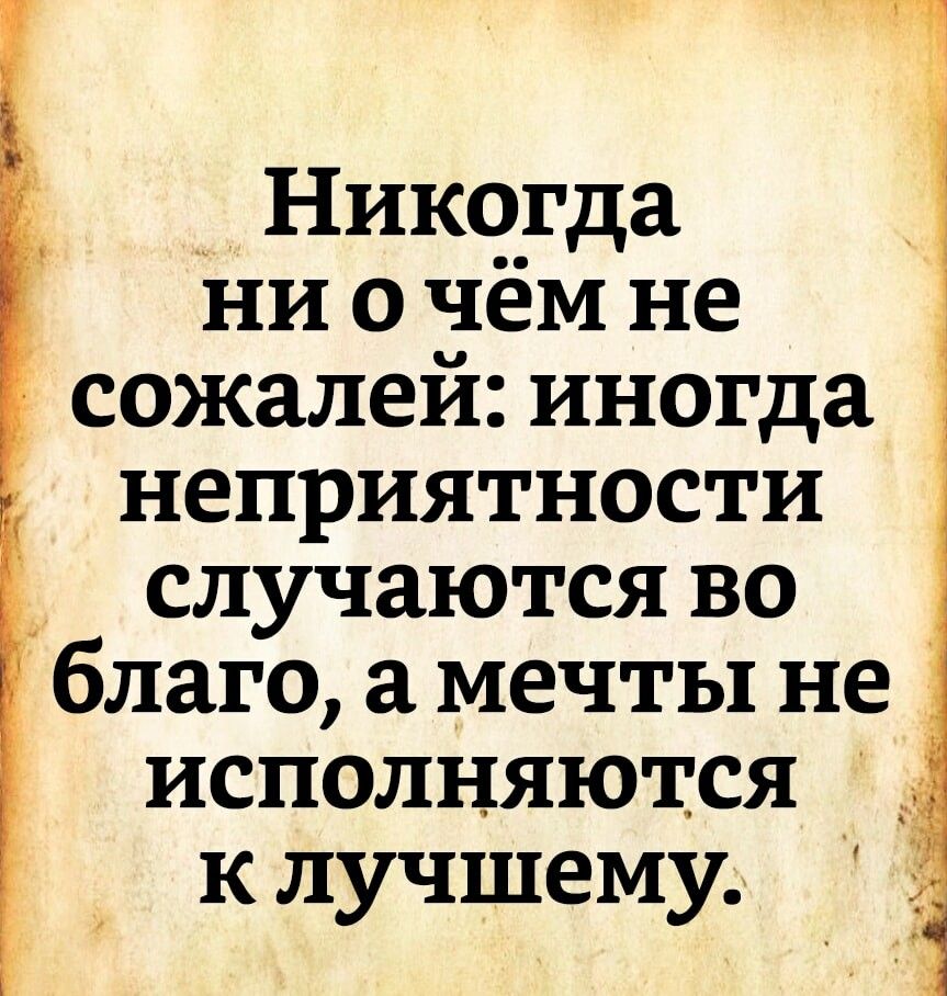 _ Никогда ни о чём не сожалей иногда неприятности случаются во благо а мечты не исполняются к лучшему