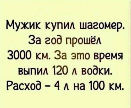 Мужик купил шагомер За год прошёд 3000 км За это время выпид 120 А водки Расход 4 А на 100 км