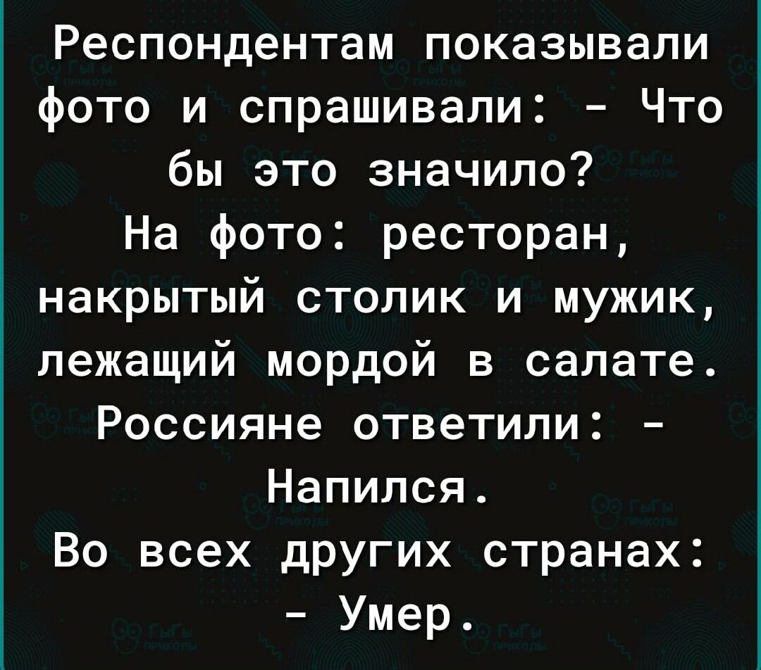 Респондентам показывали фото и спрашивали Что бы это значило На фото ресторан накрытый столик и мужик лежащий мордой в салате Россияне ответили Напился Во всех дРУгих странах Умер