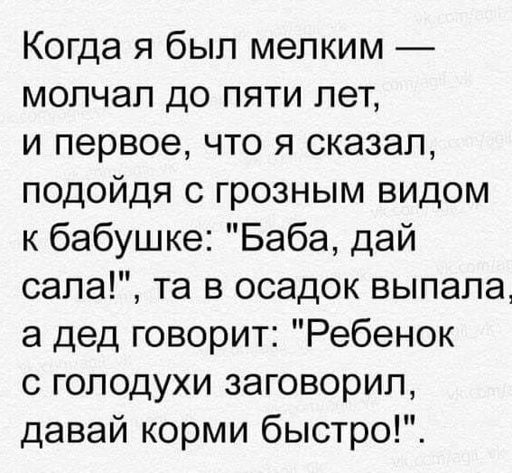 Когда я был мелким молчал до пяти лет и первое что я сказал подойдя с грозным видом к бабушке Баба дай сапа та в осадок выпала а дед говорит Ребенок с голодухи заговорил давай корми быстро