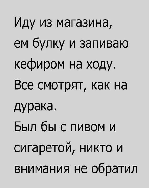 Иду из магазина ем булку и запиваю кефиром на ходу Все смотрят как на дурака Был бы с пивом и сигаретой никто и внимания не обратил