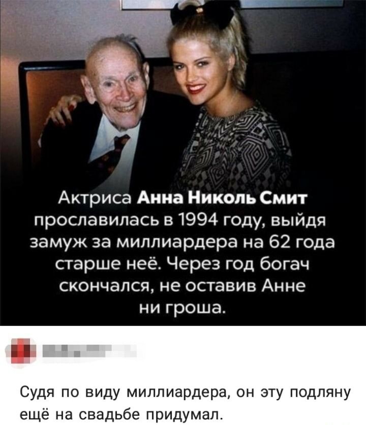 Актриса Анна Николь Смит прославилась в 1994 году выйдя замуж за миллиардера на 62 года старше неё Через год богач скончался не ОСТЭВИЕ Анне НИ ГрОШа Судя по виду миллиардера он эту подляну ещё на свадьбе придумал