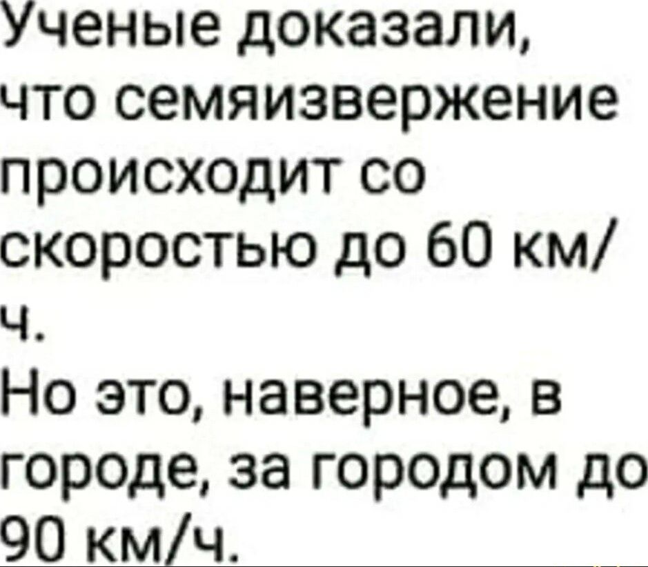 Ученые доказали что семяизвержение происходит со скоростью до 60 км ч Но это наверное в городе за городом до 90 км1ч __