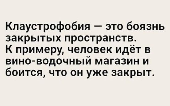 Клаустрофобия это боязнь закрытых пространств К примеру человек идёт в вино водочный магазин и боится что он уже закрыт